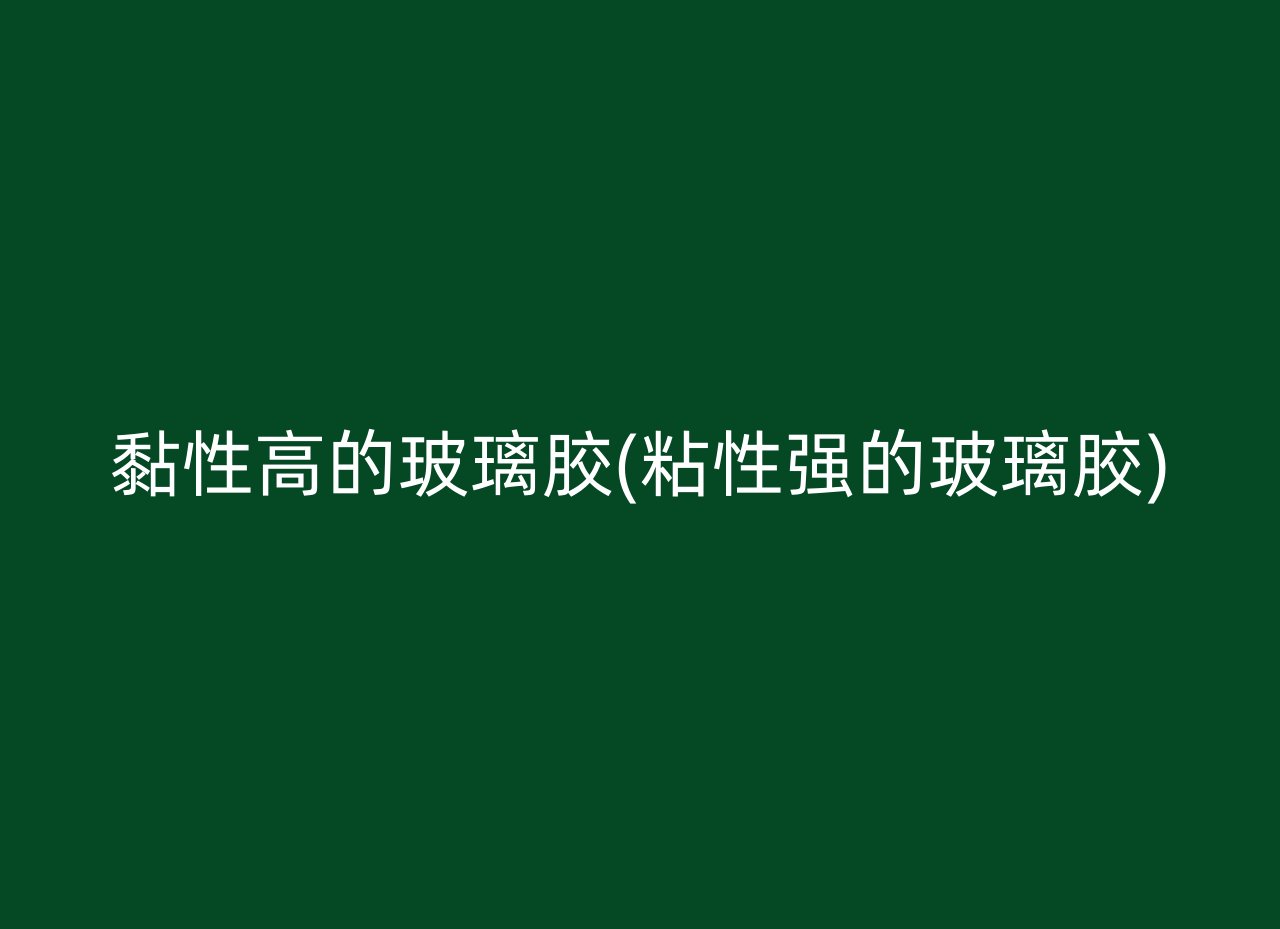 黏性高的玻璃胶(粘性强的玻璃胶)