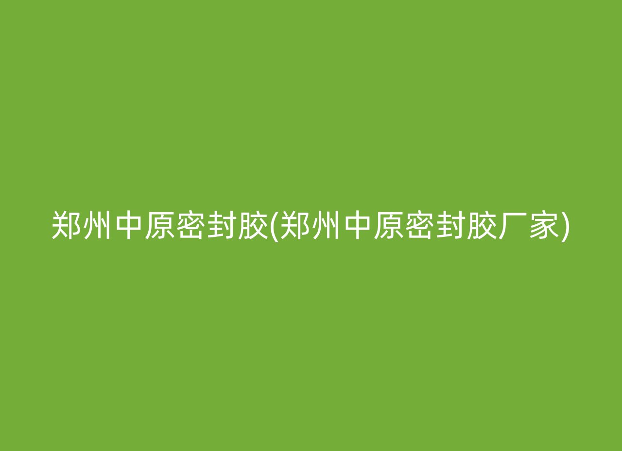 郑州中原密封胶(郑州中原密封胶厂家)