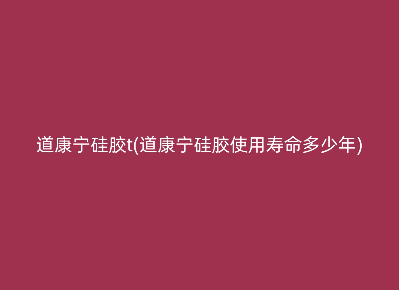 道康宁硅胶t(道康宁硅胶使用寿命多少年)