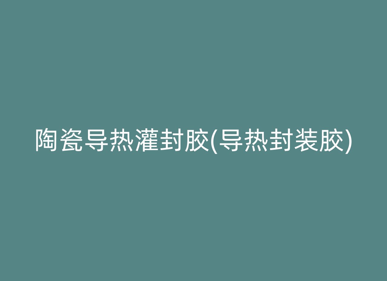 陶瓷导热灌封胶(导热封装胶)