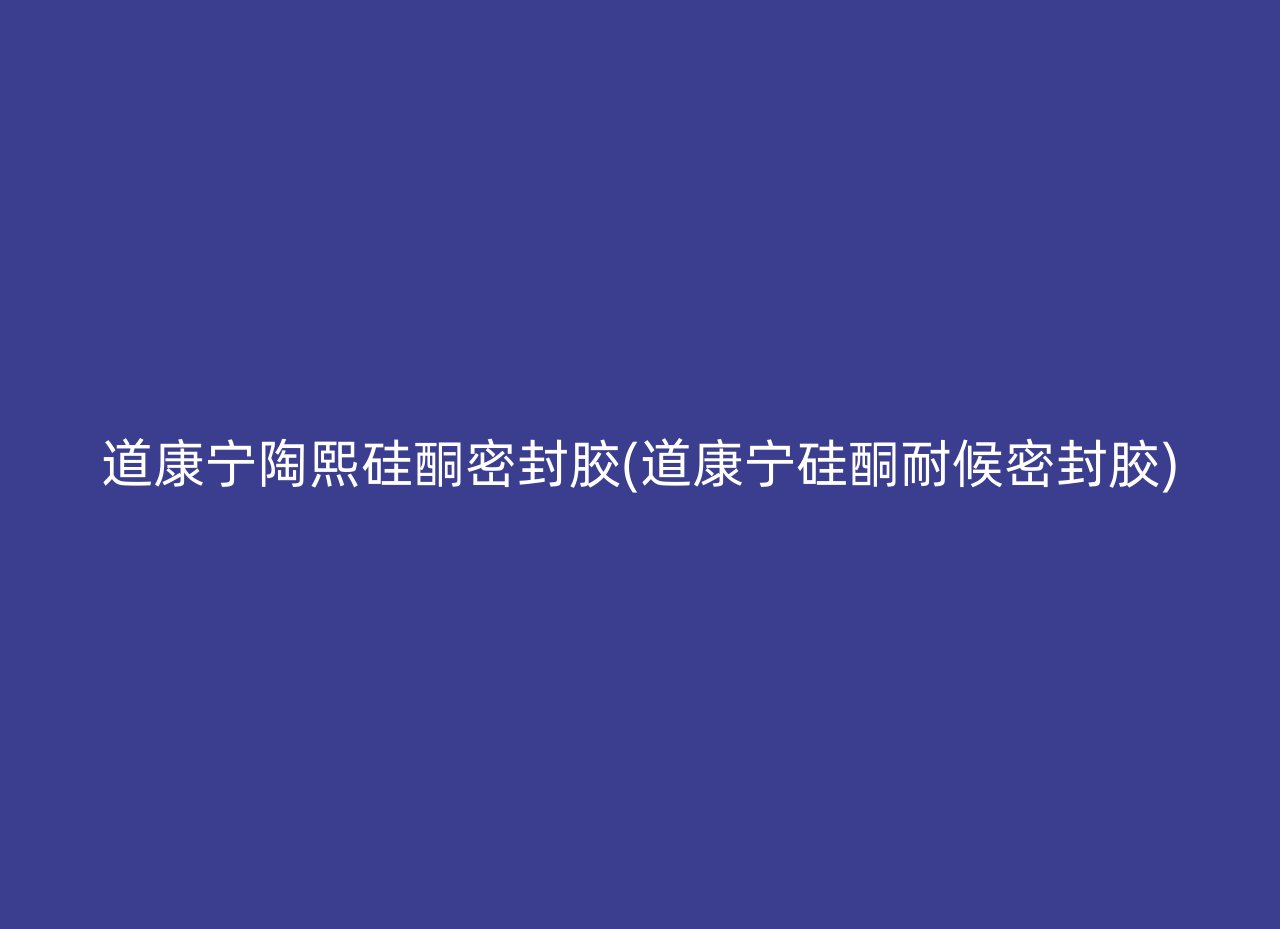 道康宁陶熙硅酮密封胶(道康宁硅酮耐候密封胶)