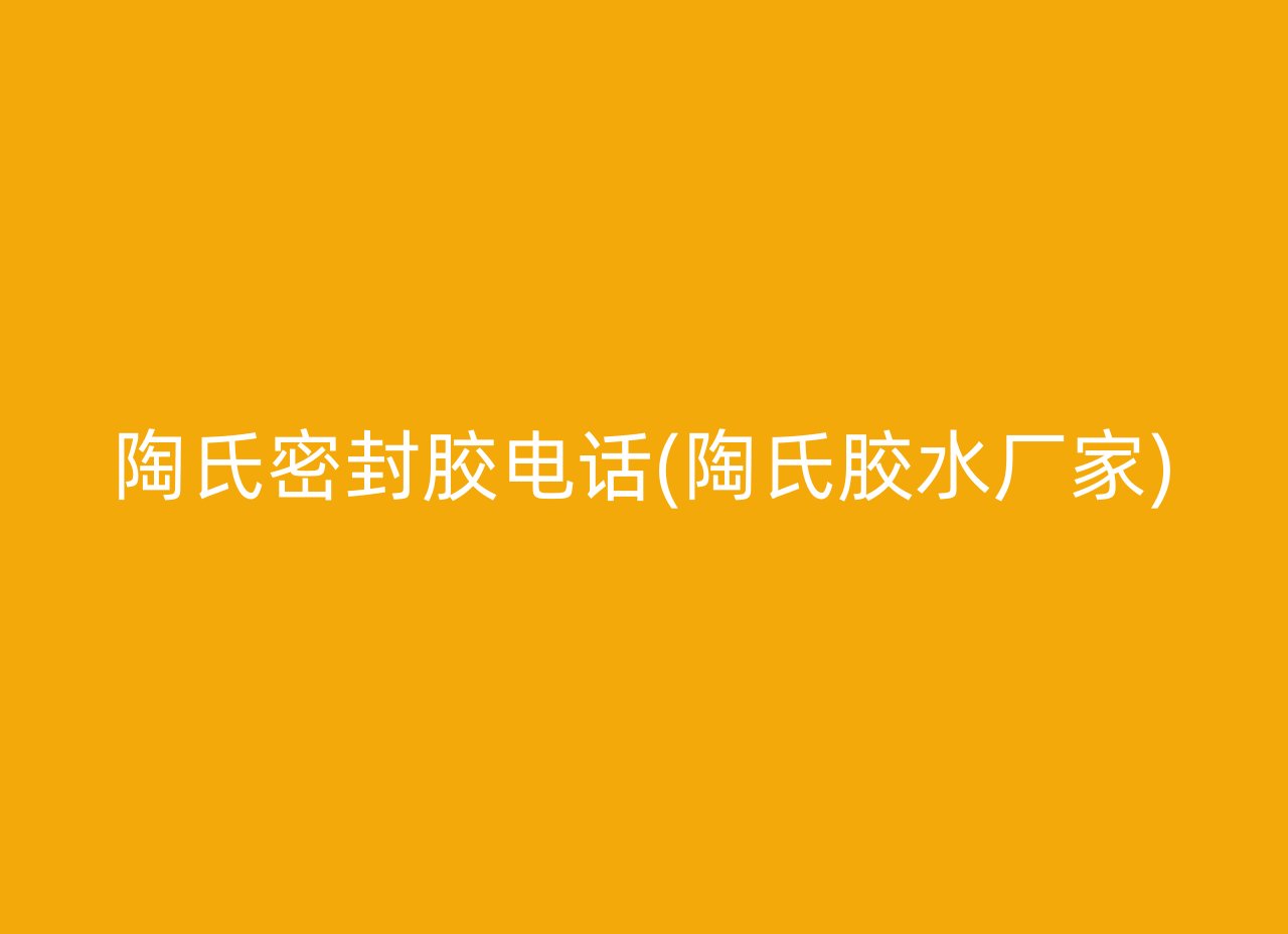 陶氏密封胶电话(陶氏胶水厂家)