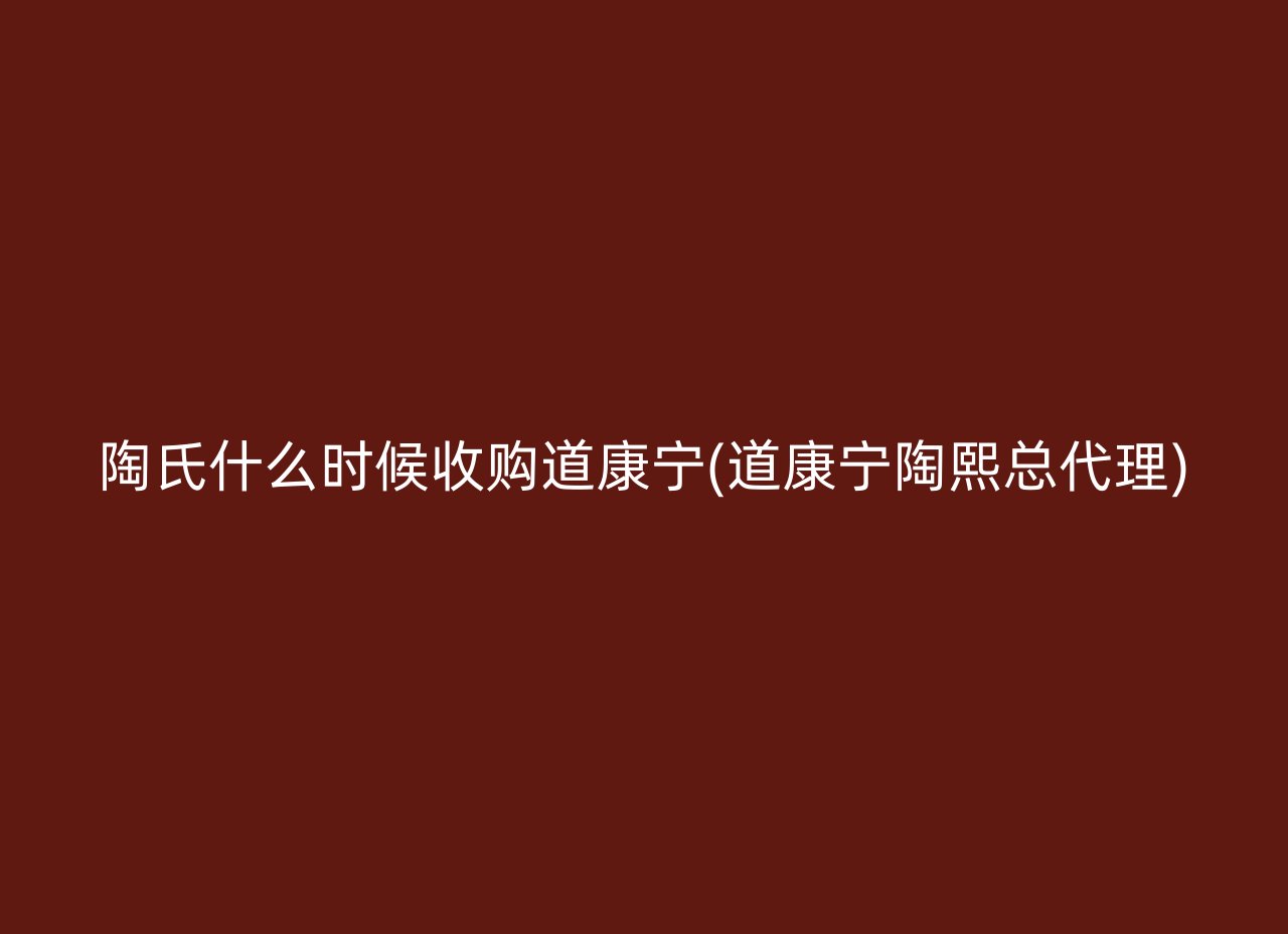 陶氏什么时候收购道康宁(道康宁陶熙总代理)