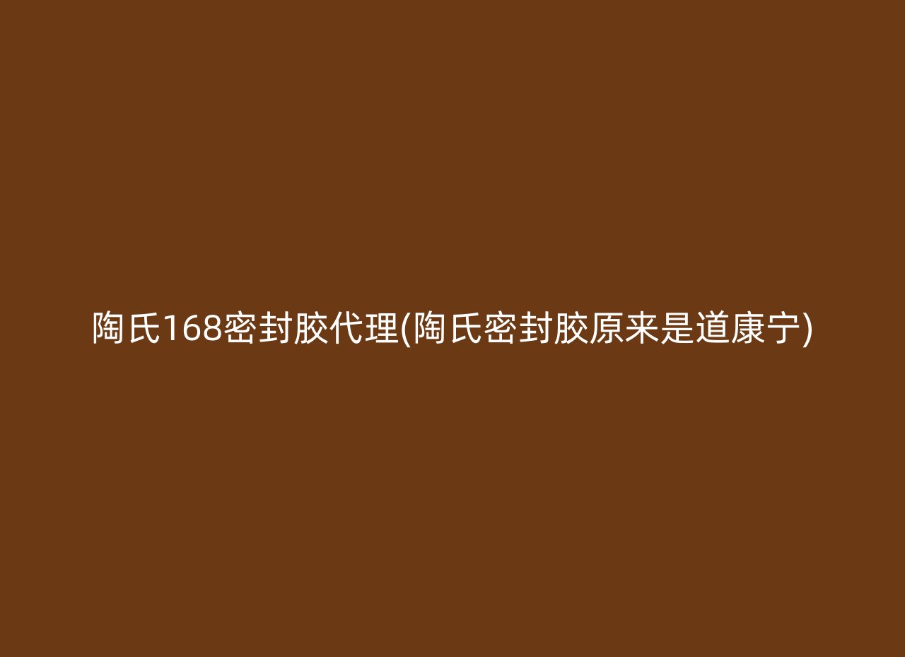 陶氏168密封胶代理(陶氏密封胶原来是道康宁)