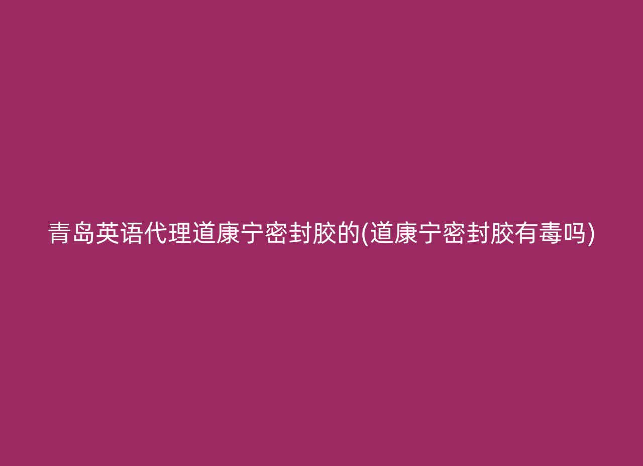 青岛英语代理道康宁密封胶的(道康宁密封胶有毒吗)