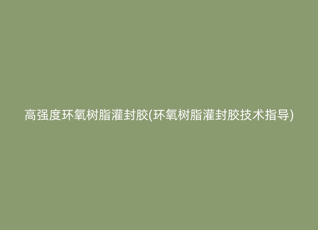 高强度环氧树脂灌封胶(环氧树脂灌封胶技术指导)