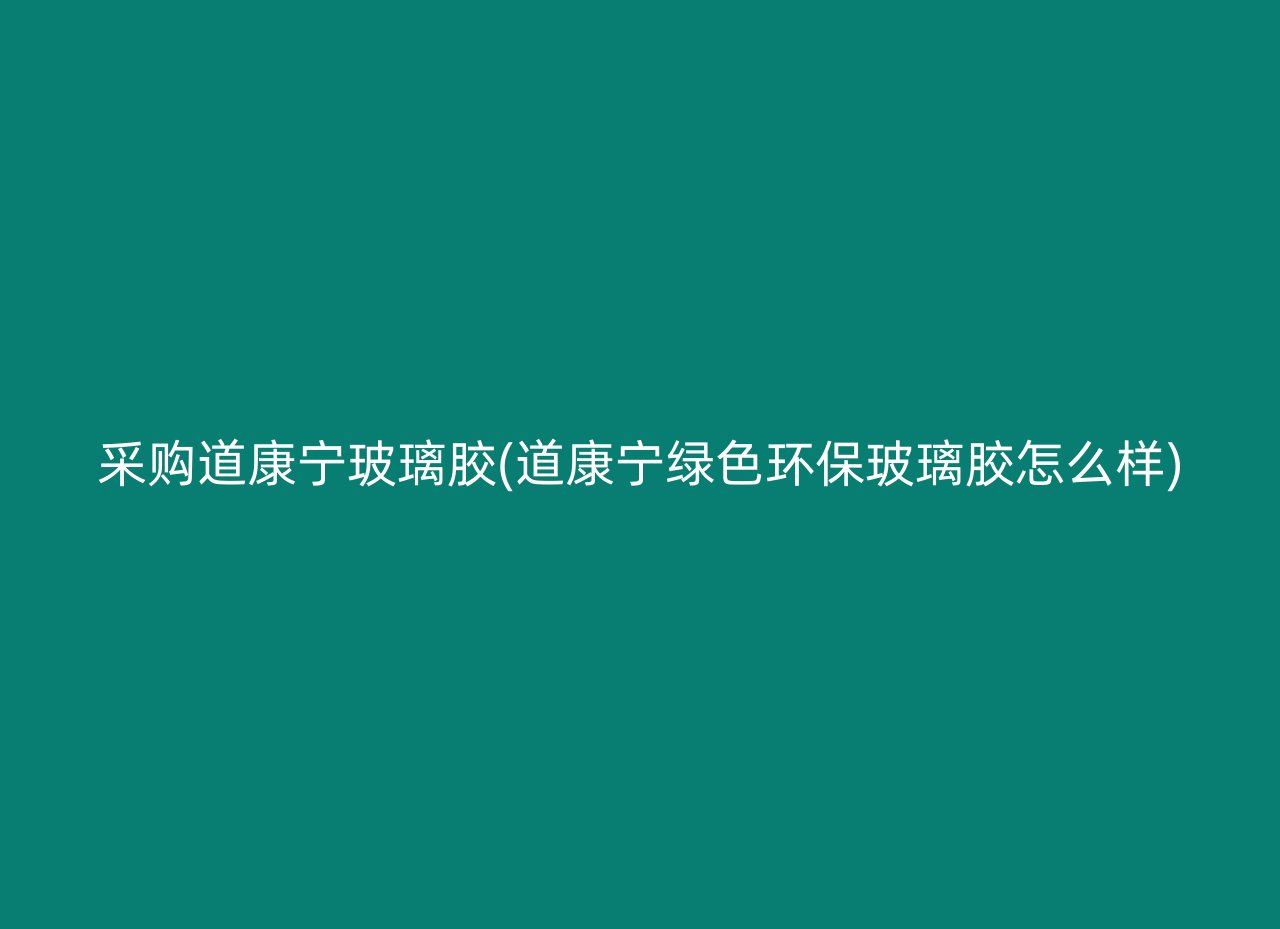 采购道康宁玻璃胶(道康宁绿色环保玻璃胶怎么样)