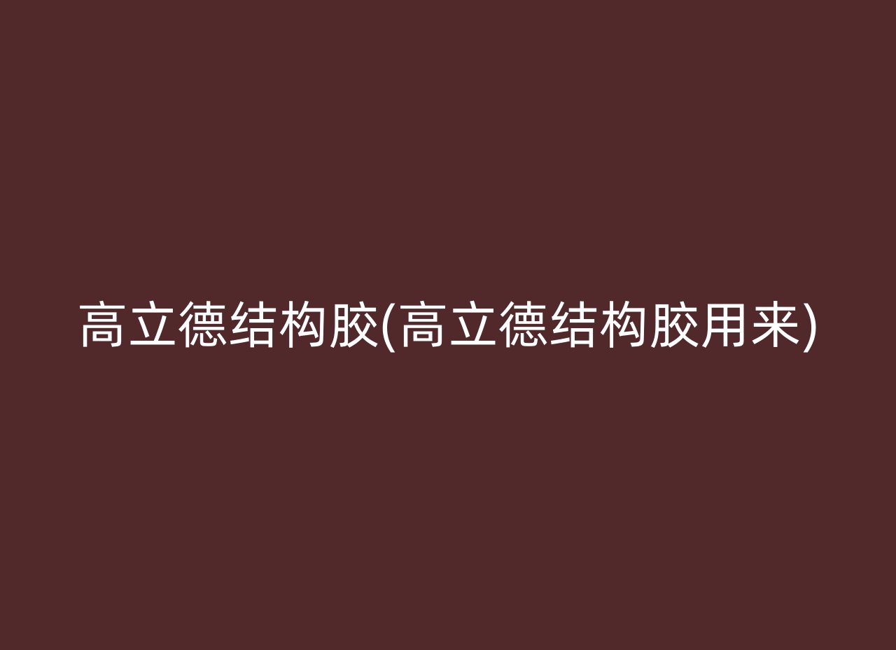 高立德结构胶(高立德结构胶用来)