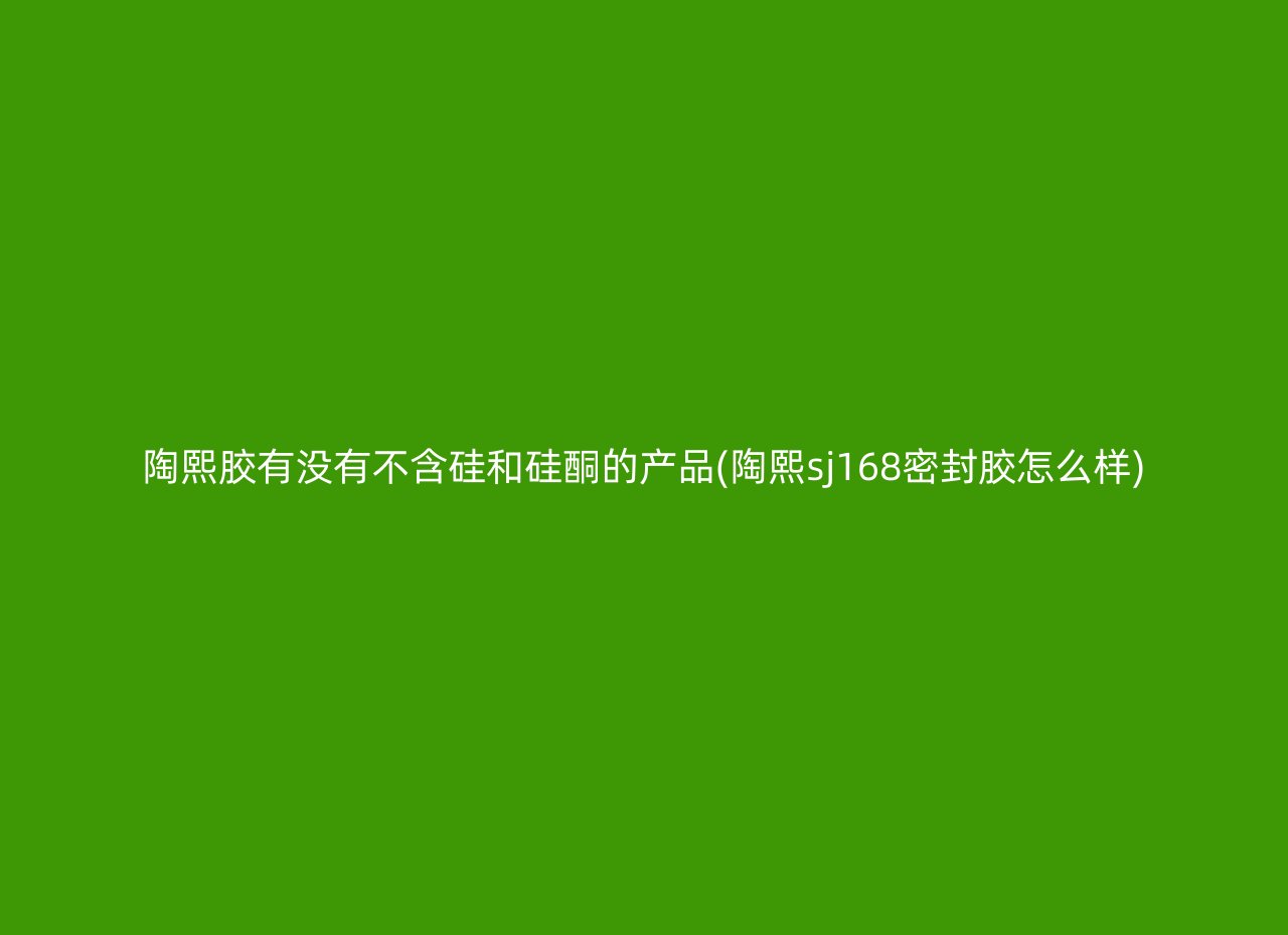 陶熙胶有没有不含硅和硅酮的产品(陶熙sj168密封胶怎么样)