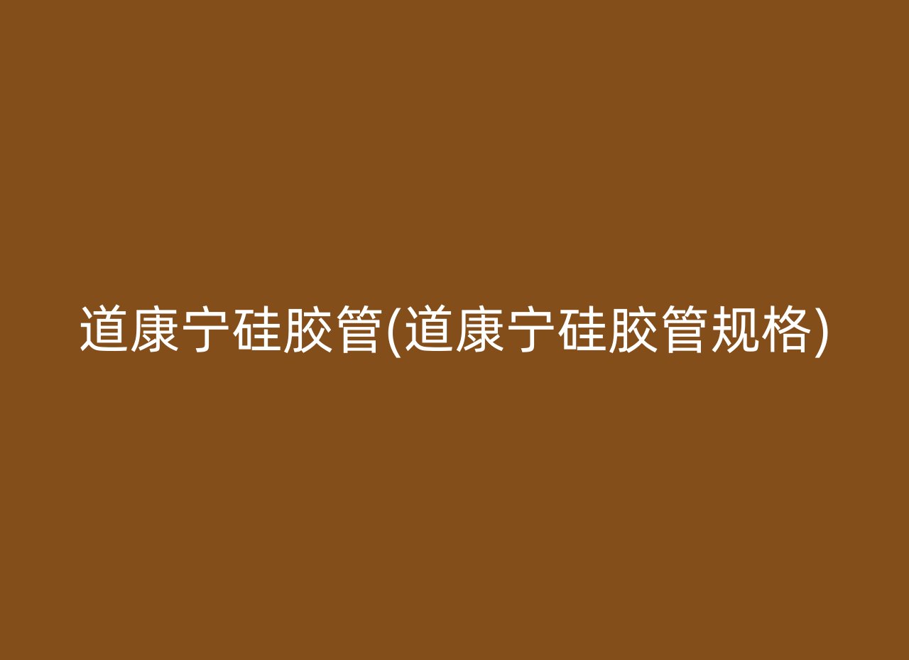 道康宁硅胶管(道康宁硅胶管规格)