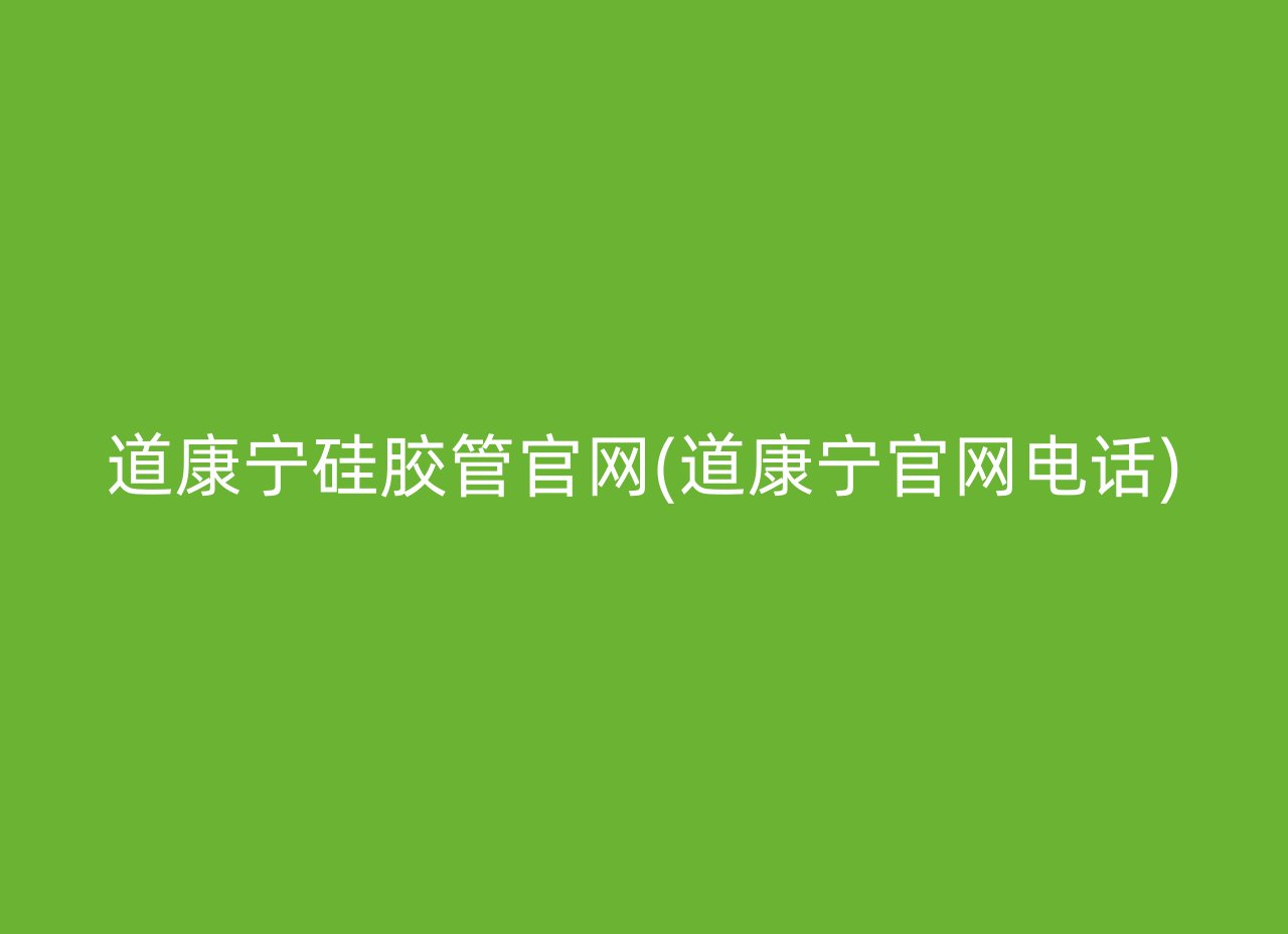 道康宁硅胶管官网(道康宁官网电话)