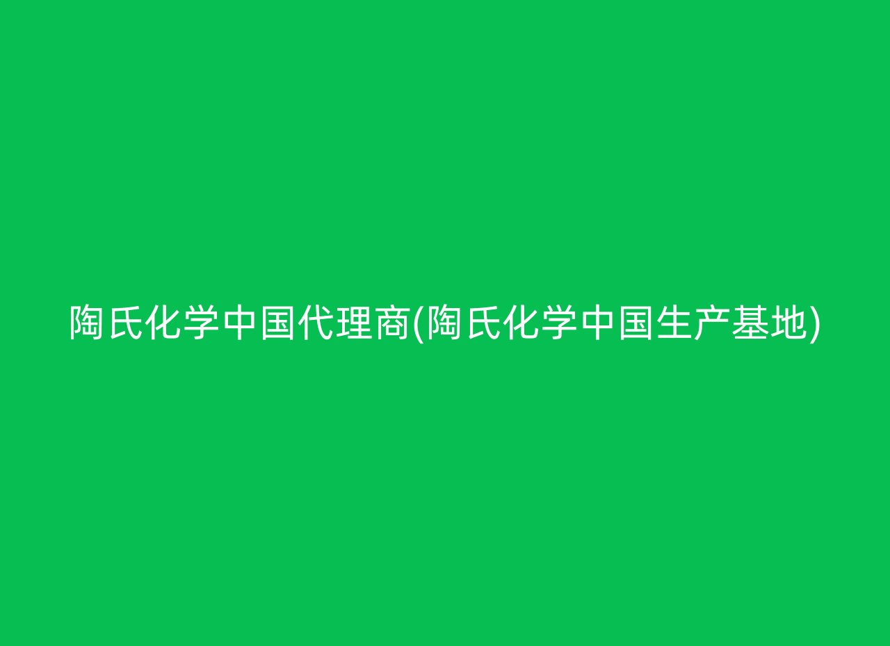 陶氏化学中国代理商(陶氏化学中国生产基地)