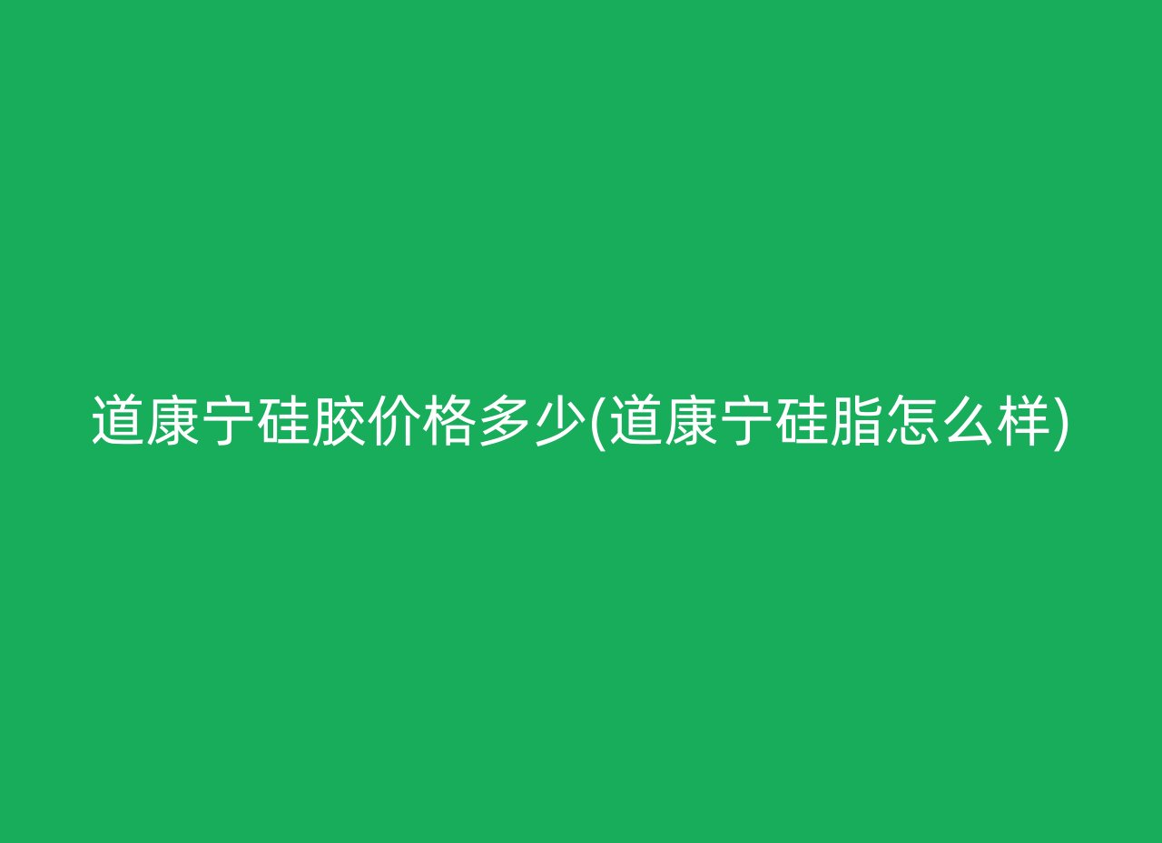 道康宁硅胶价格多少(道康宁硅脂怎么样)
