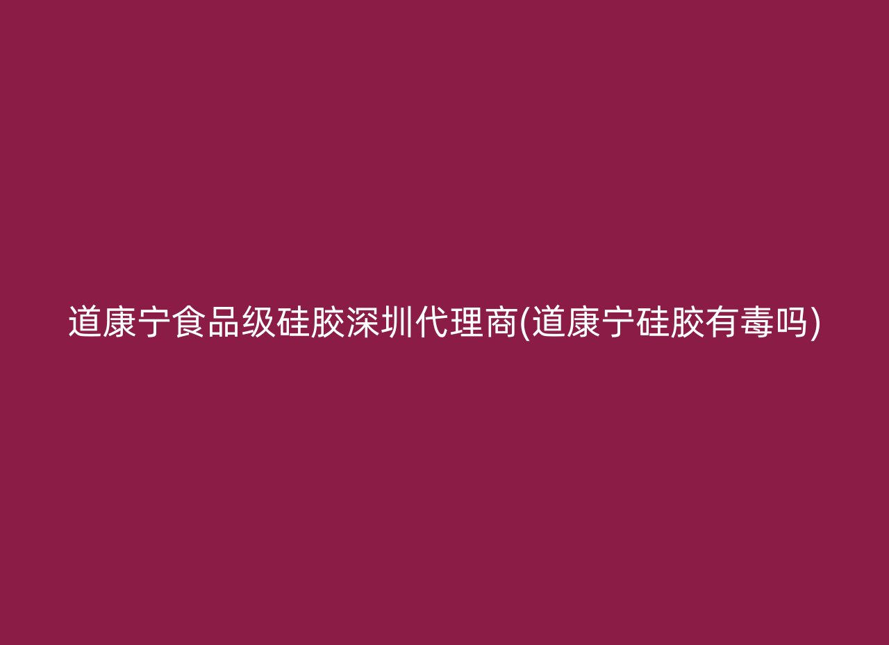 道康宁食品级硅胶深圳代理商(道康宁硅胶有毒吗)