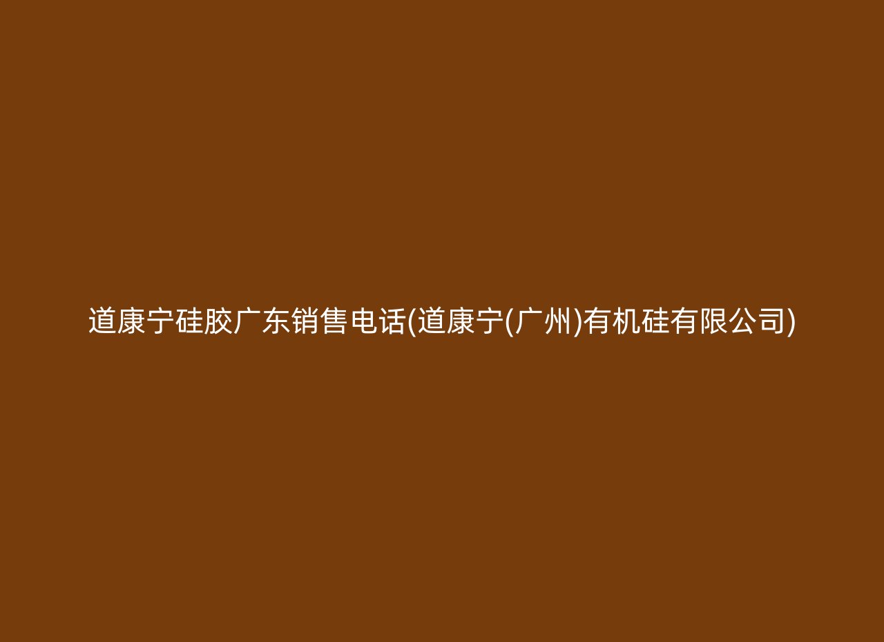 道康宁硅胶广东销售电话(道康宁(广州)有机硅有限公司)