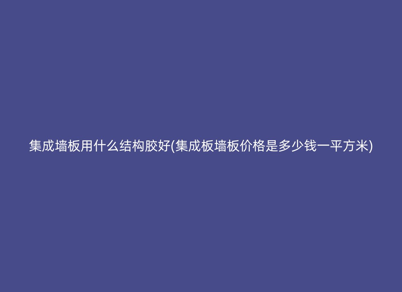 集成墙板用什么结构胶好(集成板墙板价格是多少钱一平方米)