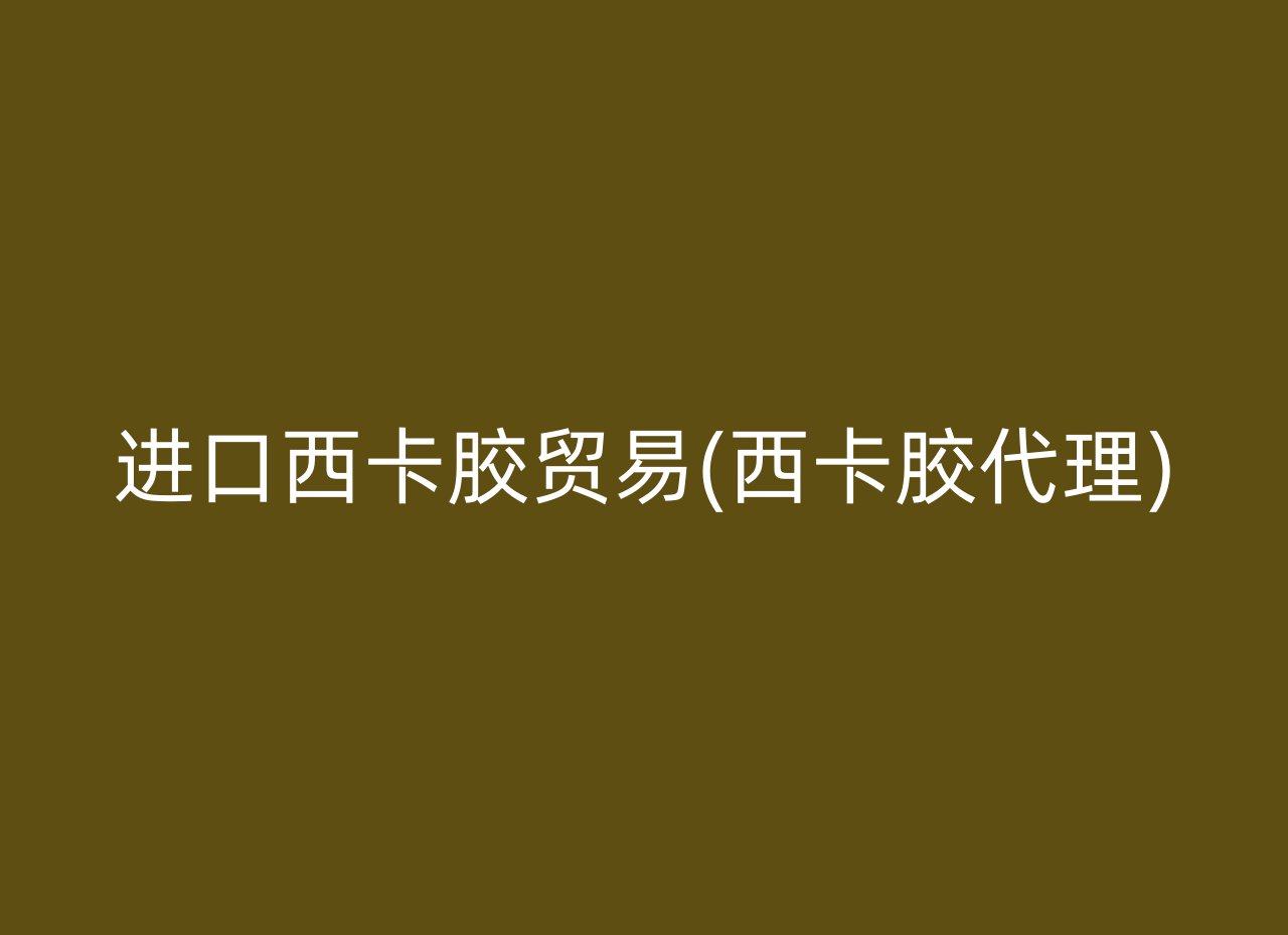 进口西卡胶贸易(西卡胶代理)