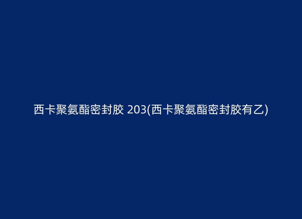 西卡聚氨酯密封胶 203(西卡聚氨酯密封胶有乙)