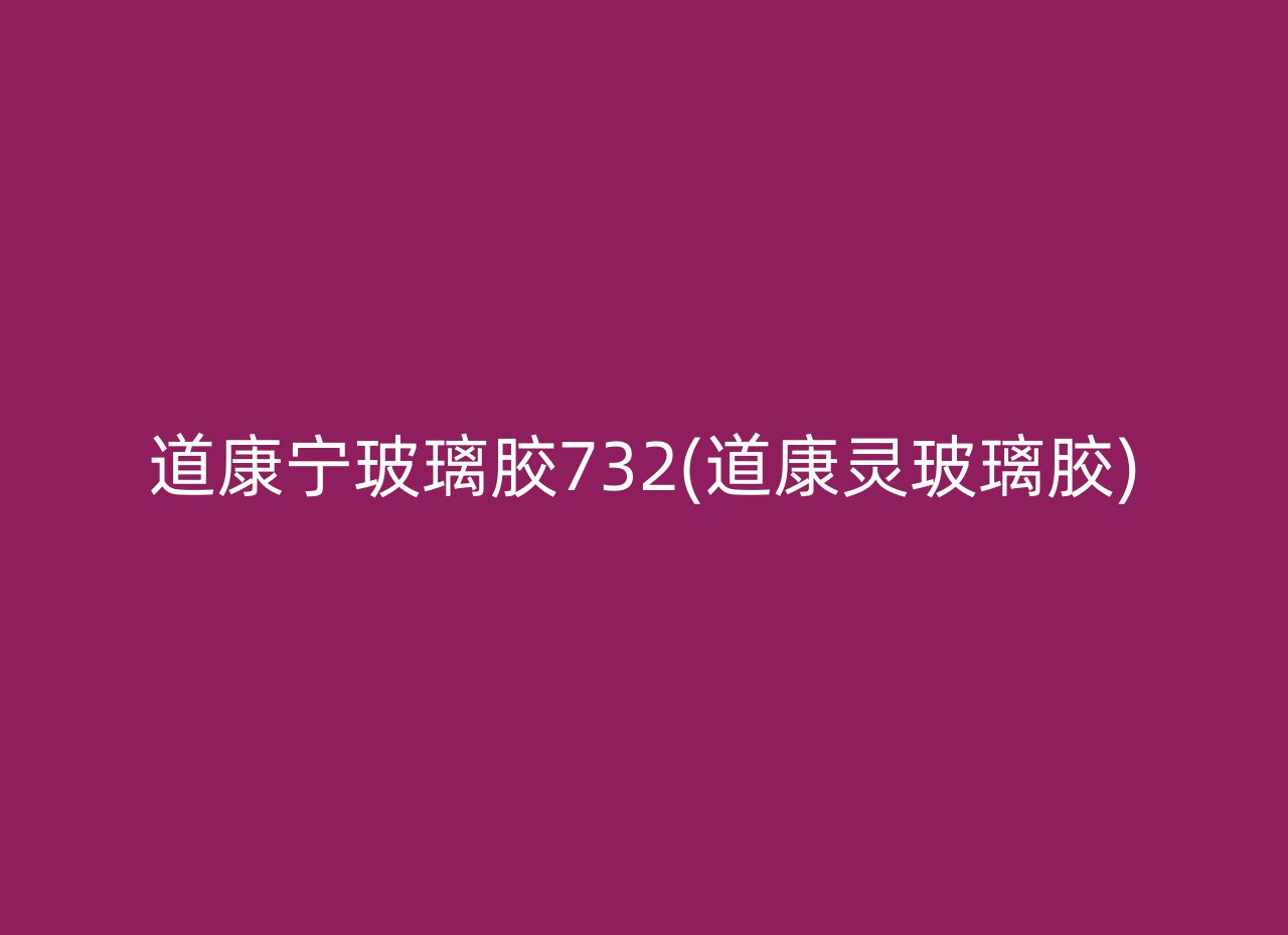 道康宁玻璃胶732(道康灵玻璃胶)