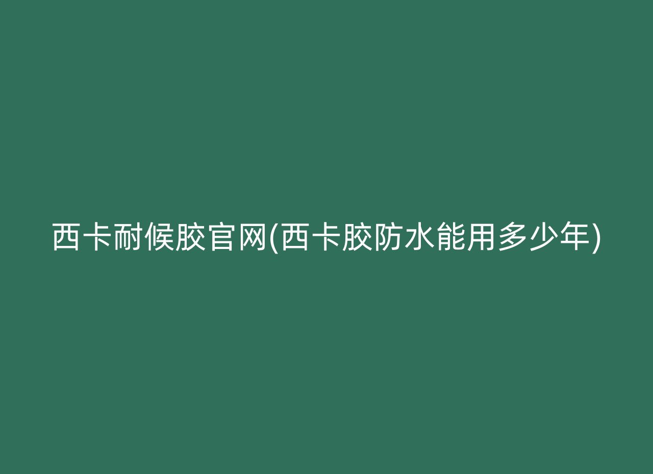 西卡耐候胶官网(西卡胶防水能用多少年)