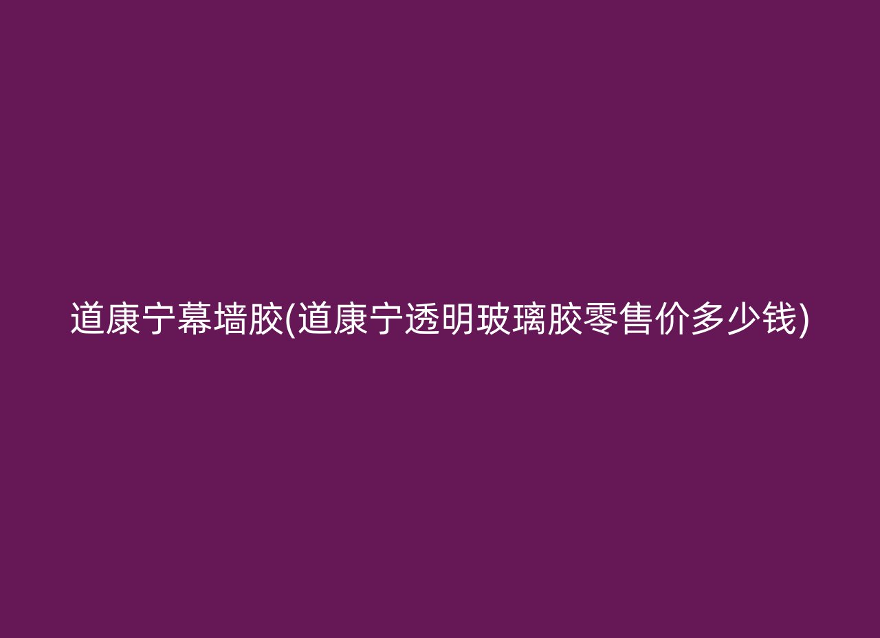 道康宁幕墙胶(道康宁透明玻璃胶零售价多少钱)