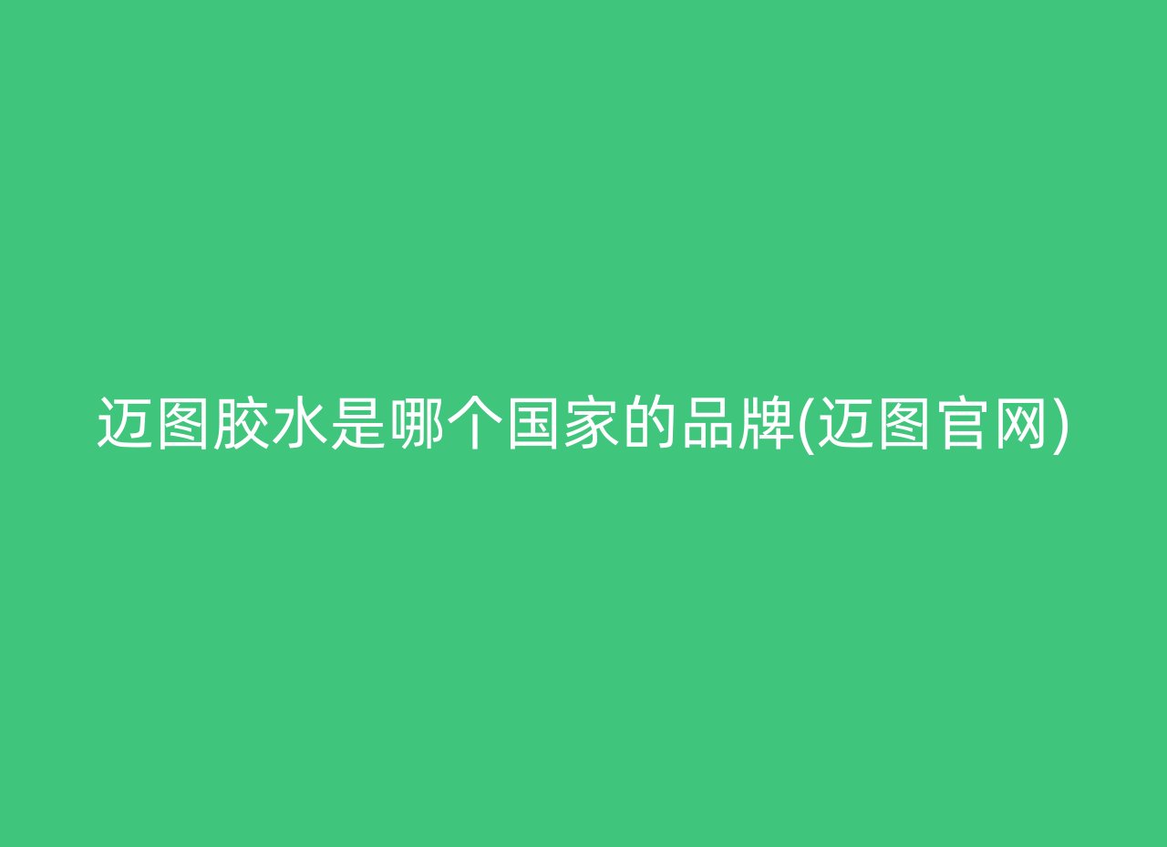 迈图胶水是哪个国家的品牌(迈图官网)