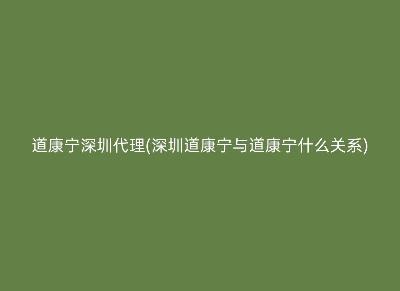 道康宁深圳代理(深圳道康宁与道康宁什么关系)