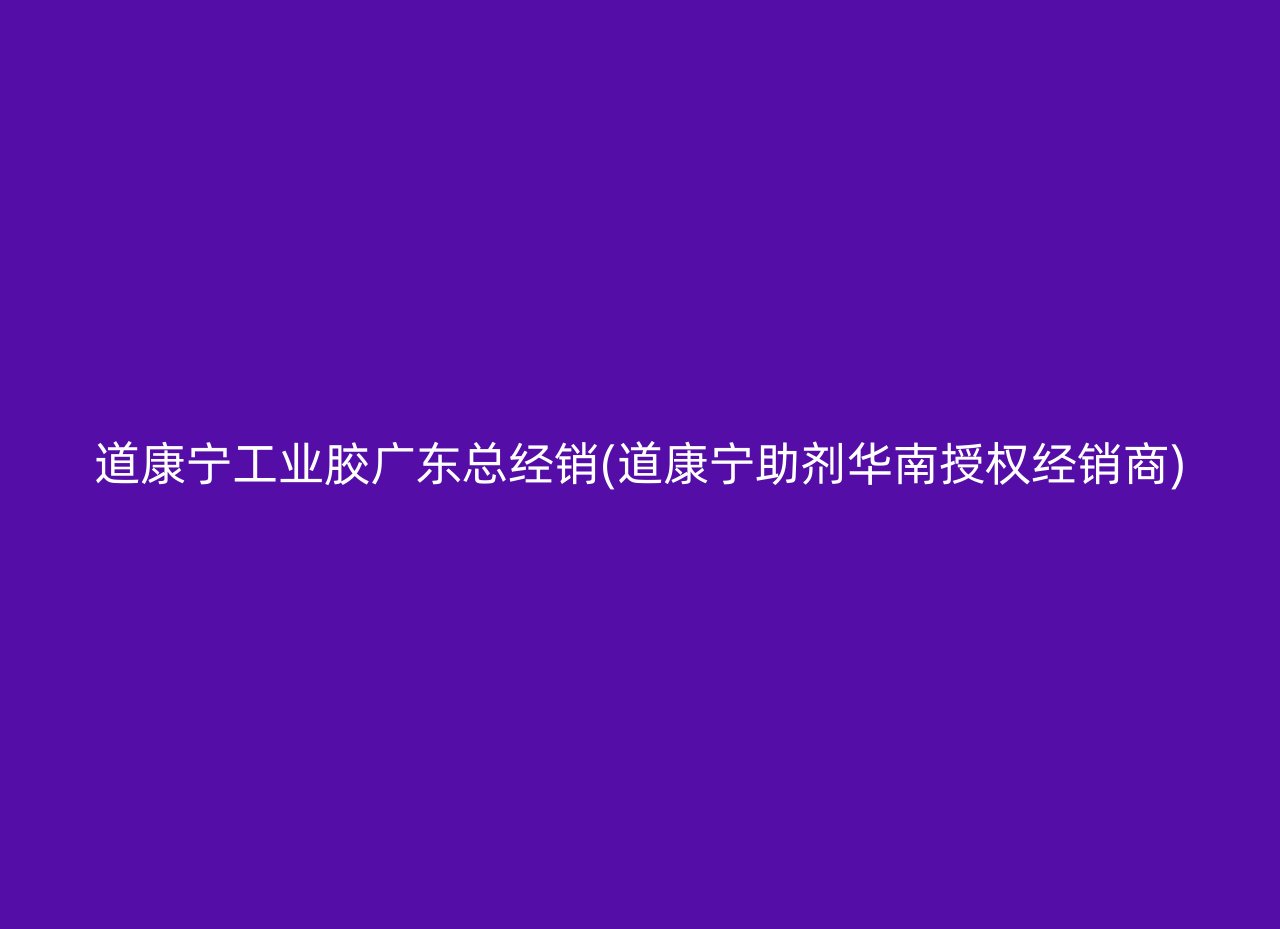 道康宁工业胶广东总经销(道康宁助剂华南授权经销商)
