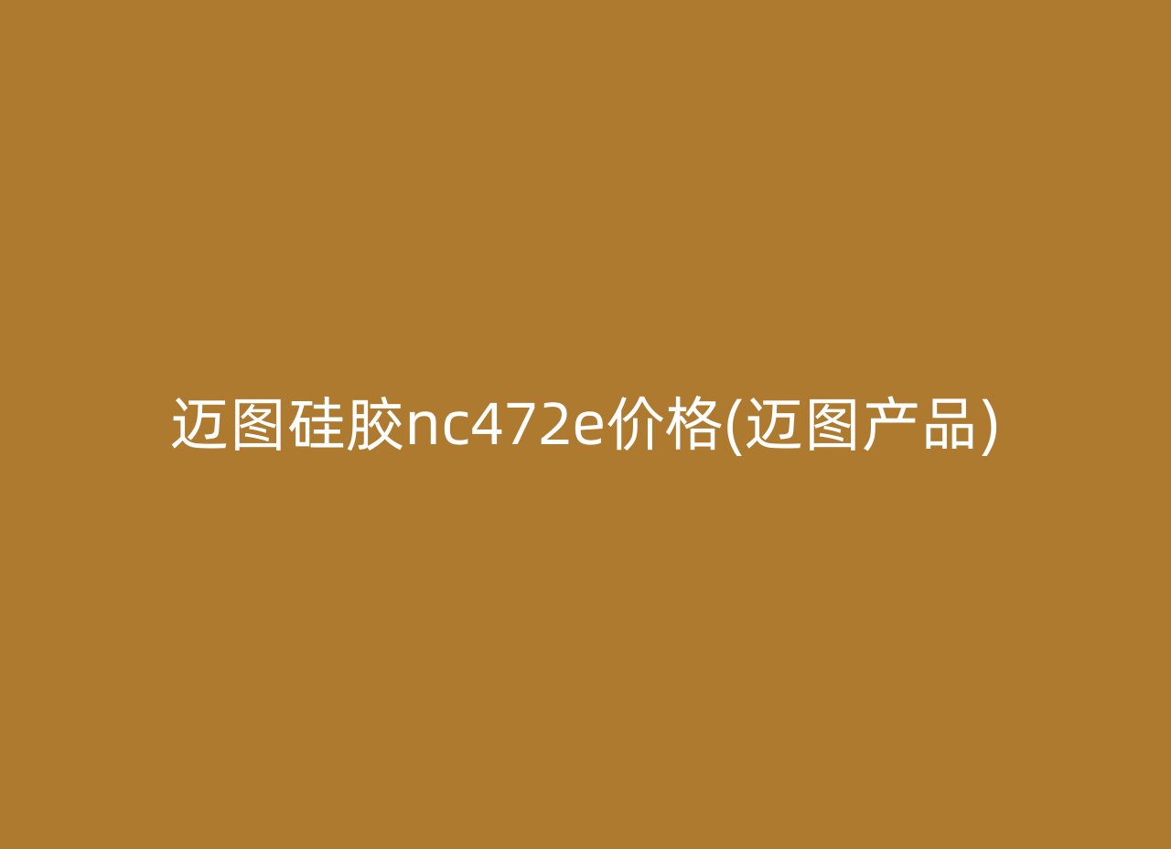 迈图硅胶nc472e价格(迈图产品)