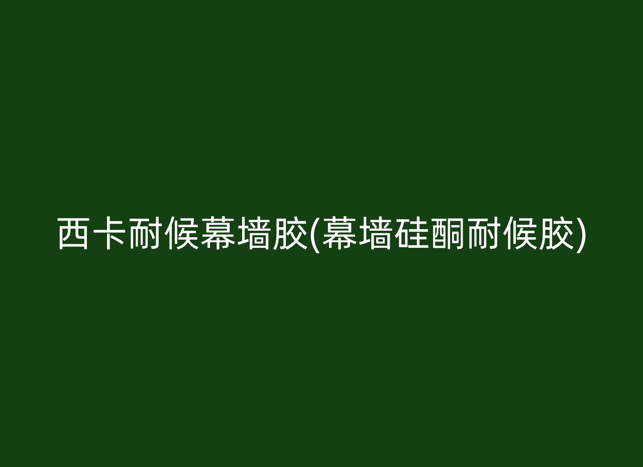 西卡耐候幕墙胶(幕墙硅酮耐候胶)