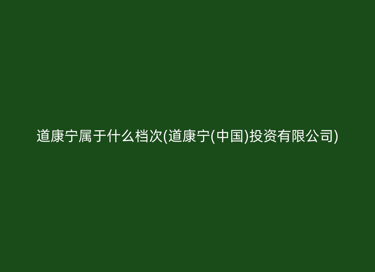 道康宁属于什么档次(道康宁(中国)投资有限公司)