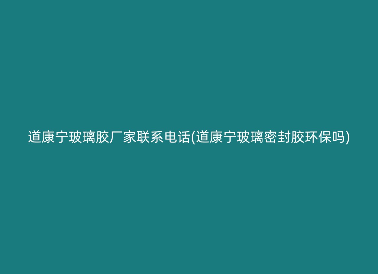 道康宁玻璃胶厂家联系电话(道康宁玻璃密封胶环保吗)