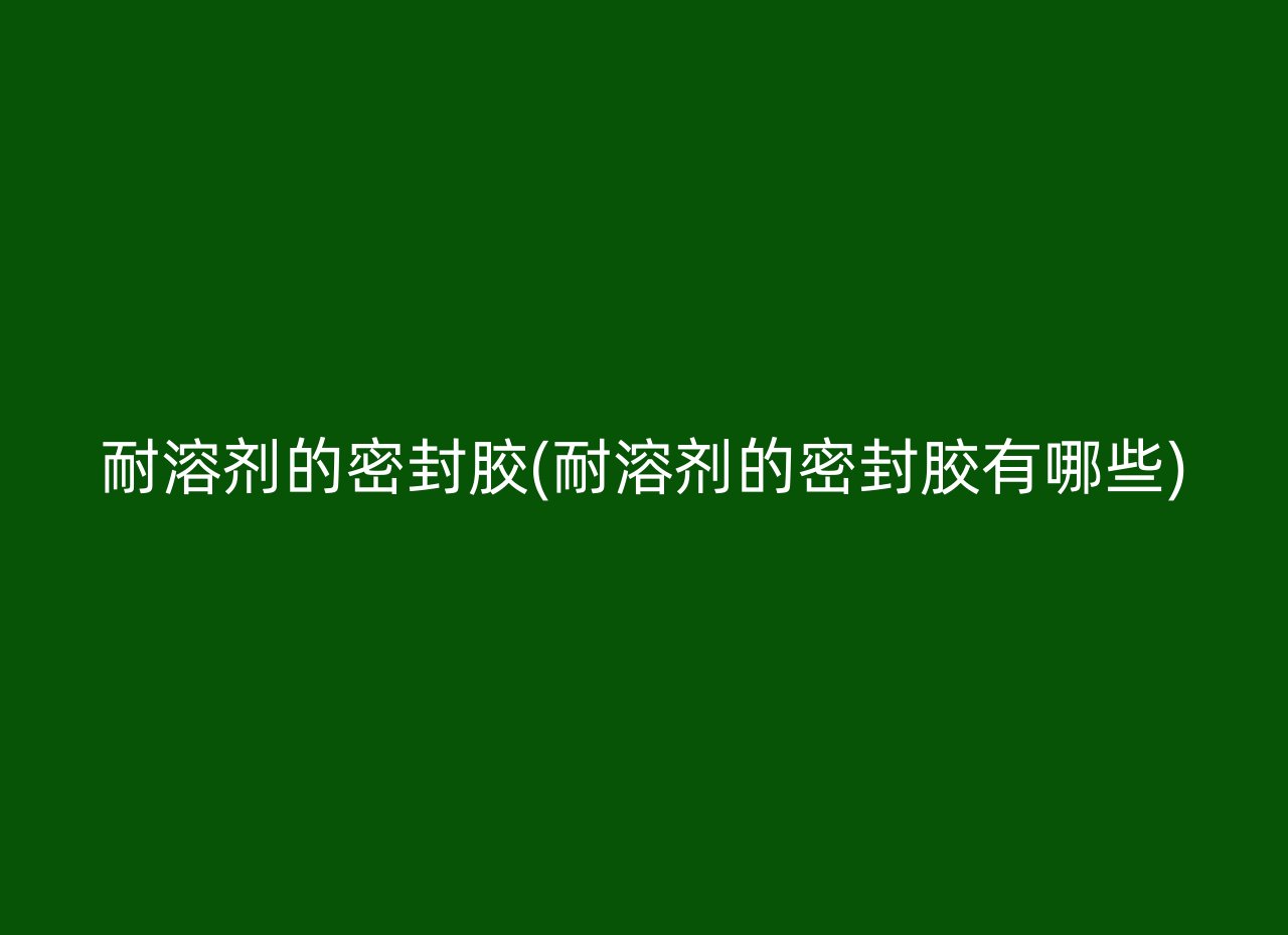 耐溶剂的密封胶(耐溶剂的密封胶有哪些)