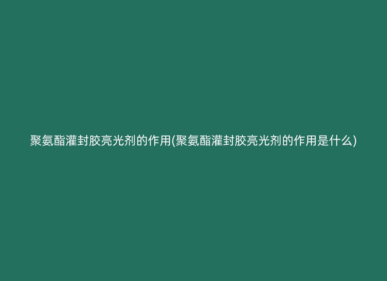 聚氨酯灌封胶亮光剂的作用(聚氨酯灌封胶亮光剂的作用是什么)