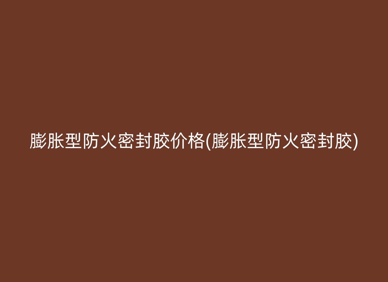 膨胀型防火密封胶价格(膨胀型防火密封胶)