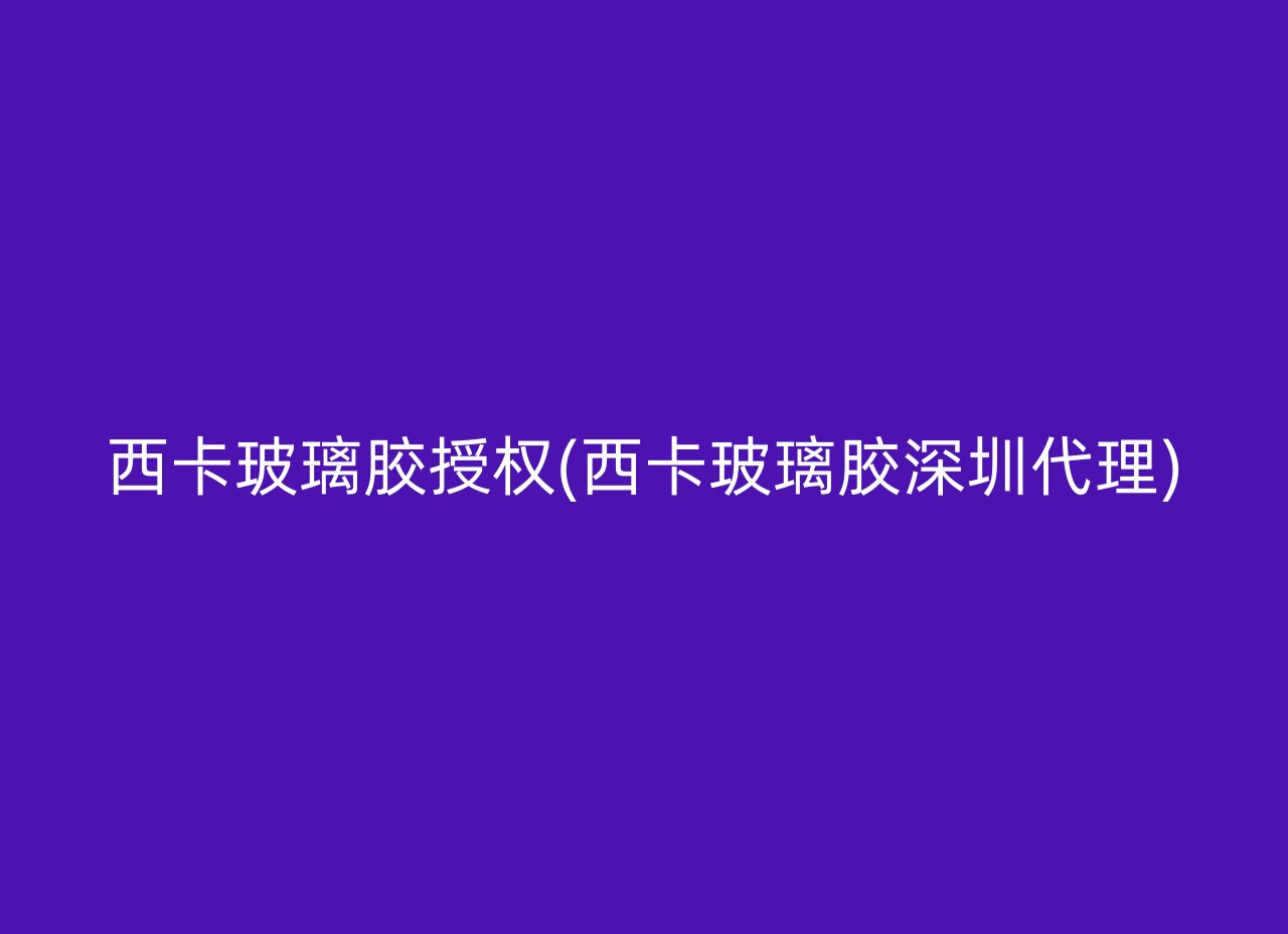 西卡玻璃胶授权(西卡玻璃胶深圳代理)