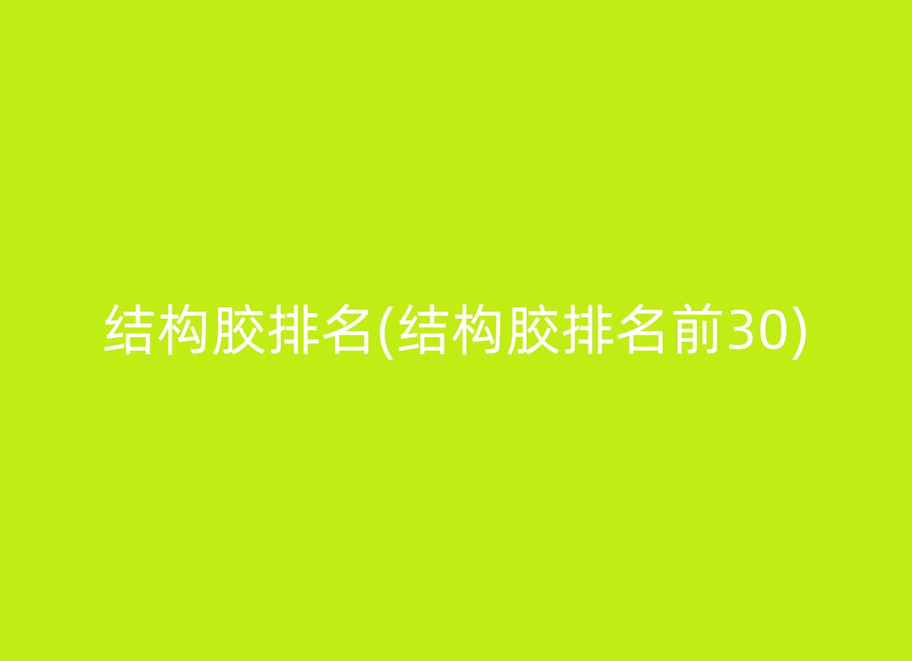 结构胶排名(结构胶排名前30)