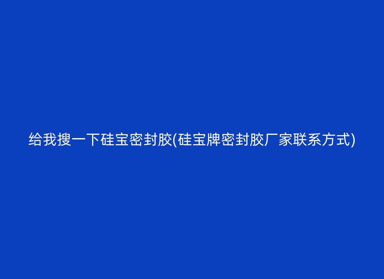 给我搜一下硅宝密封胶(硅宝牌密封胶厂家联系方式)