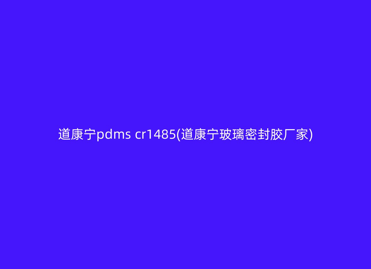 道康宁pdms cr1485(道康宁玻璃密封胶厂家)