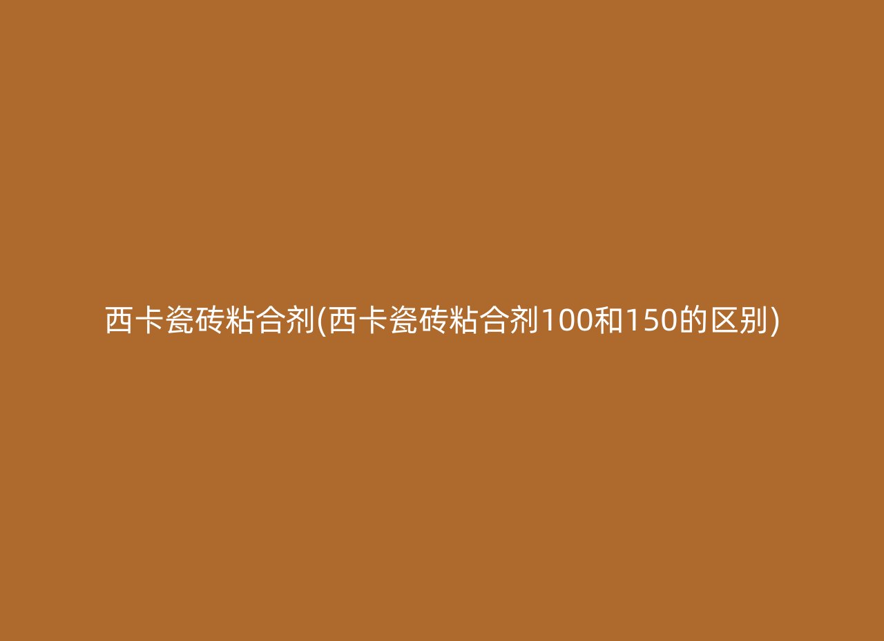 西卡瓷砖粘合剂(西卡瓷砖粘合剂100和150的区别)