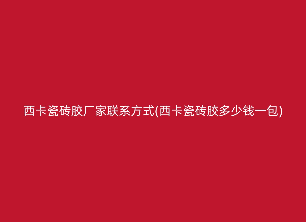 西卡瓷砖胶厂家联系方式(西卡瓷砖胶多少钱一包)