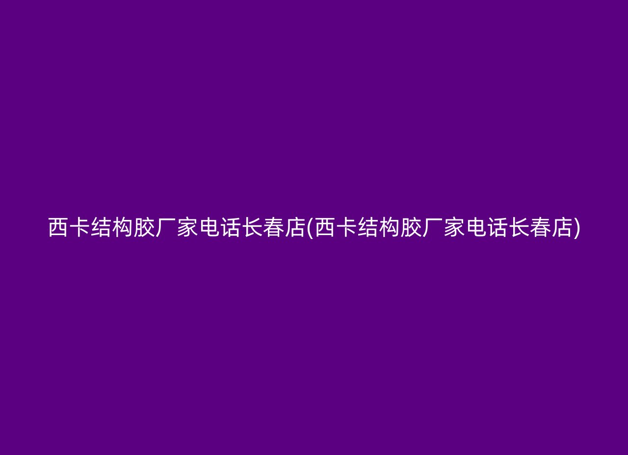 西卡结构胶厂家电话长春店(西卡结构胶厂家电话长春店)