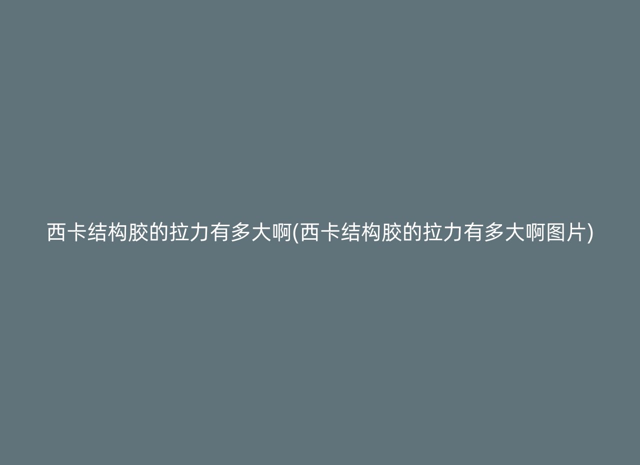 西卡结构胶的拉力有多大啊(西卡结构胶的拉力有多大啊图片)