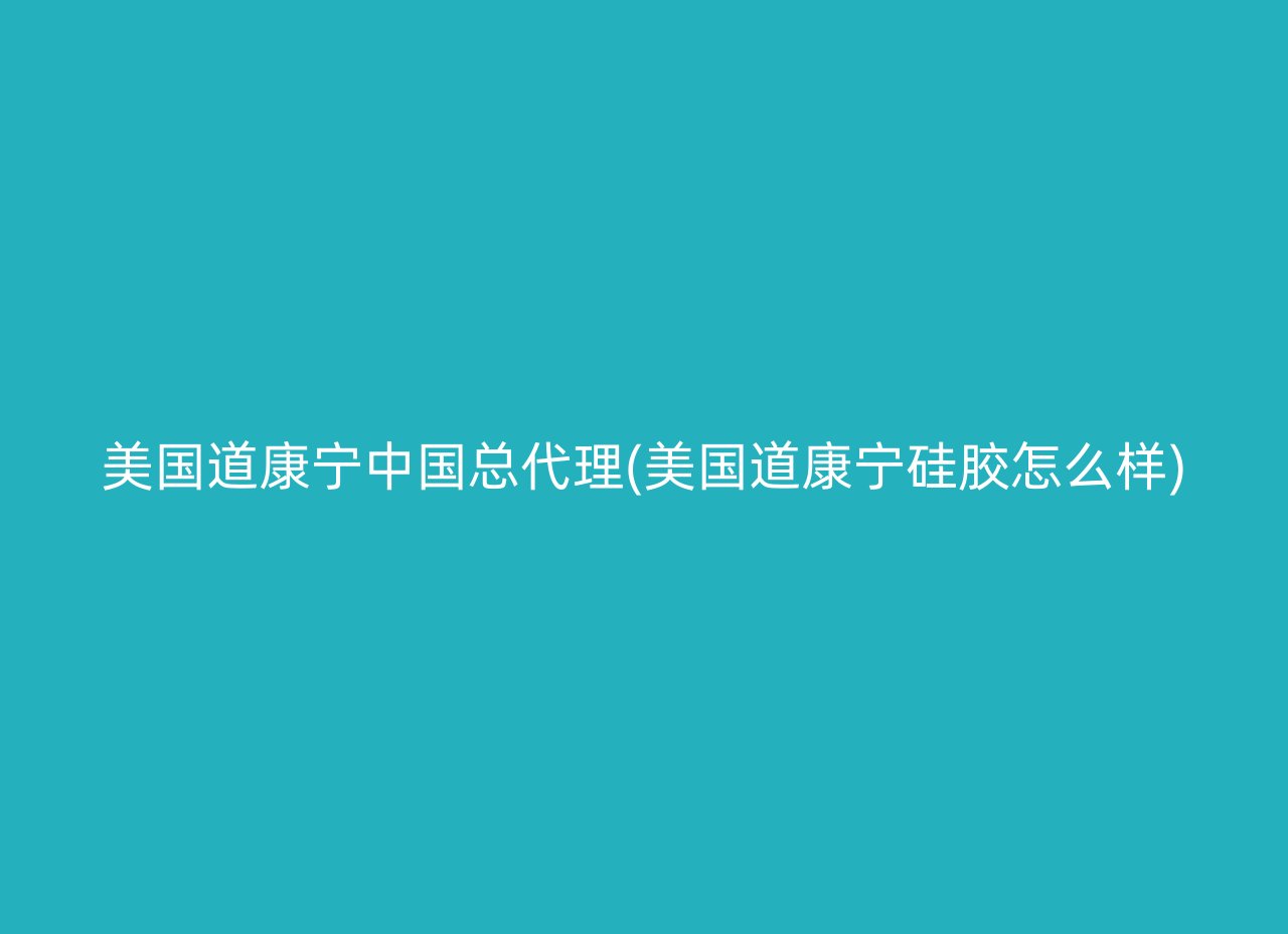 美国道康宁中国总代理(美国道康宁硅胶怎么样)