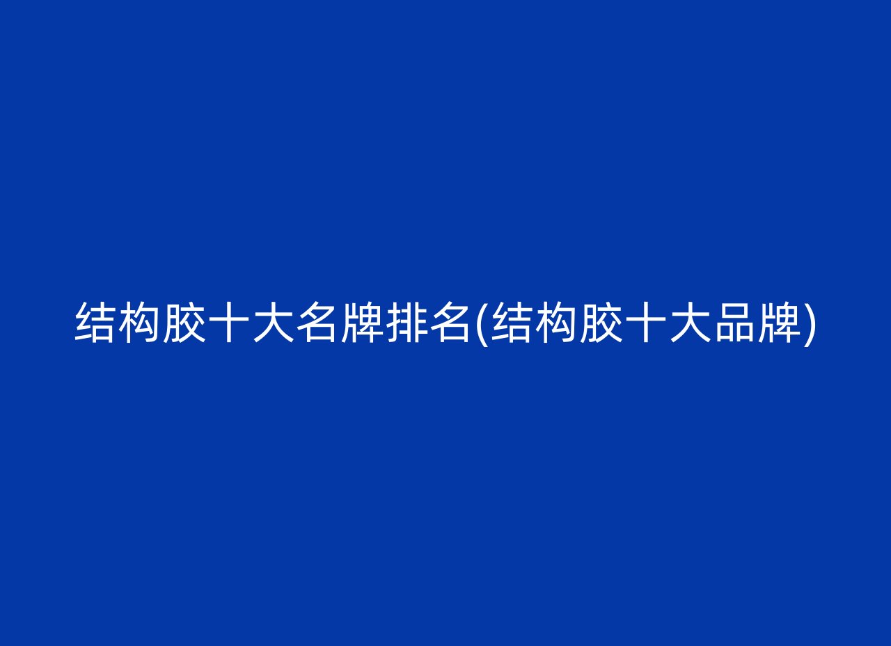 结构胶十大名牌排名(结构胶十大品牌)