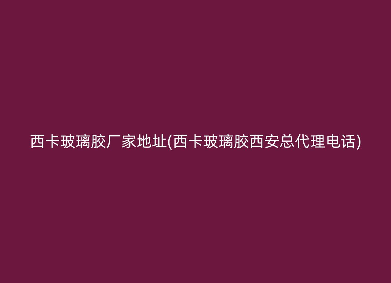 西卡玻璃胶厂家地址(西卡玻璃胶西安总代理电话)