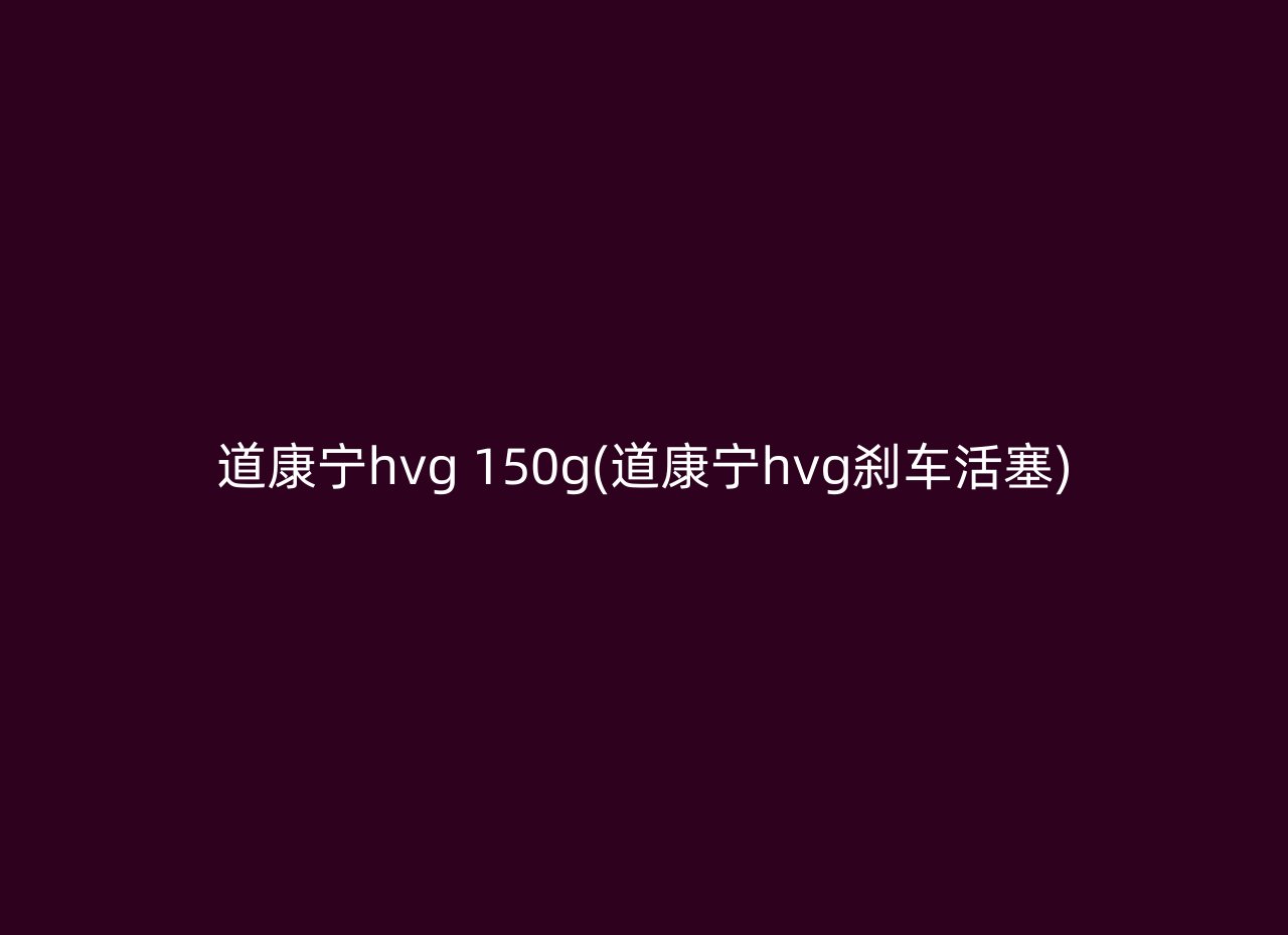 道康宁hvg 150g(道康宁hvg刹车活塞)