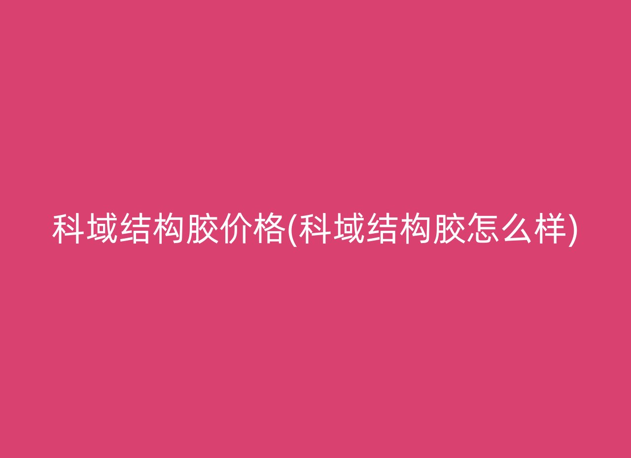 科域结构胶价格(科域结构胶怎么样)