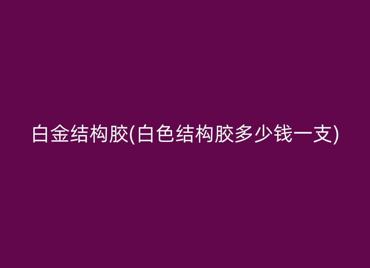 白金结构胶(白色结构胶多少钱一支)