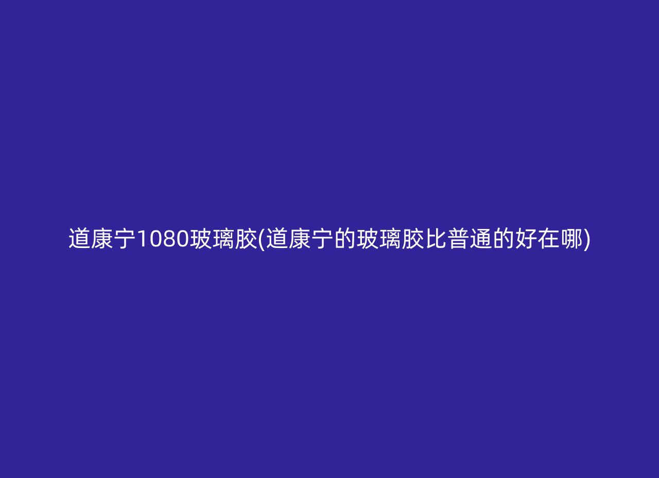 道康宁1080玻璃胶(道康宁的玻璃胶比普通的好在哪)